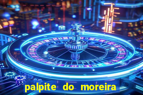 palpite do moreira de hoje